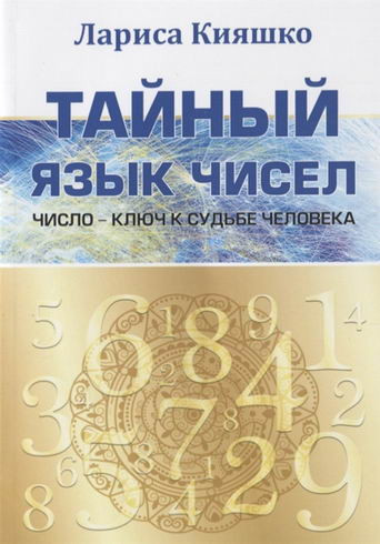 Тайный язык чисел. Число - ключ к судьбе человека. Кияшко Л.